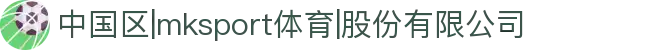 中国区|mksport体育|股份有限公司
