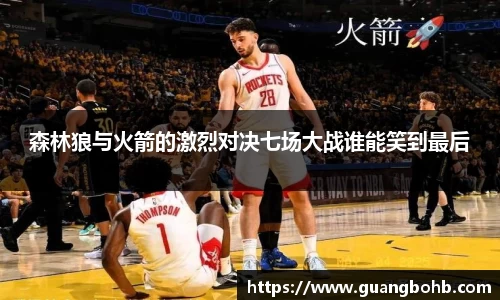 森林狼与火箭的激烈对决七场大战谁能笑到最后